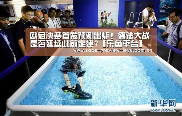 
欧冠决赛首发预测出炉！德法大战是否延续此前定律?【乐鱼平台】